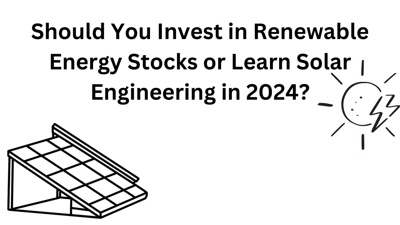 Should You Invest in Renewable Energy Stocks or Learn Solar Engineering in 2024?