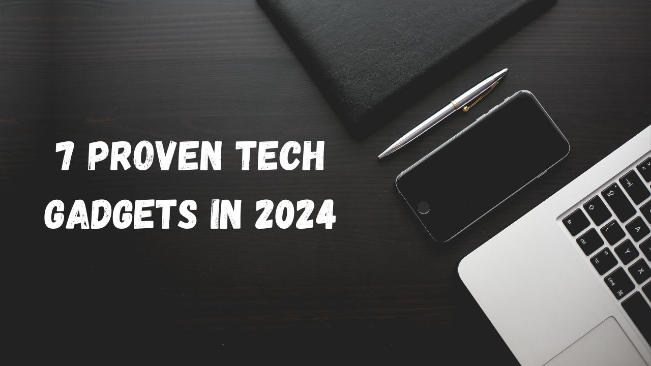 7 Proven Tech Gadgets That Will Revolutionize Your Daily Life in 2024