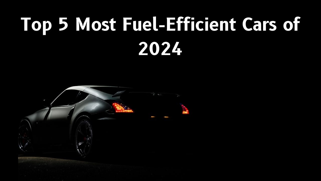 Top 5 Most Fuel-Efficient Cars of 2024